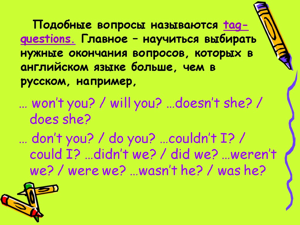 Подобные вопросы называются tag-questions. Главное – научиться выбирать нужные окончания вопросов, которых в английском